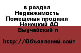  в раздел : Недвижимость » Помещения продажа . Ненецкий АО,Выучейский п.